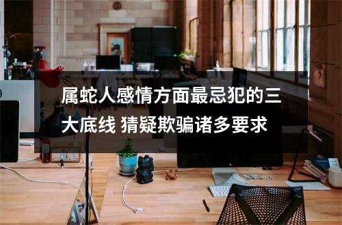 属蛇人感情方面忌犯的三大底线猜疑欺骗诸多要求