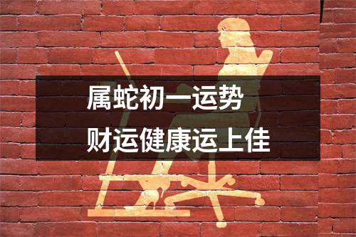 <h3>属蛇初一运势财运健康运上佳