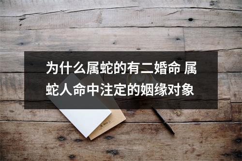为什么属蛇的有二婚命属蛇人命中注定的姻缘对象