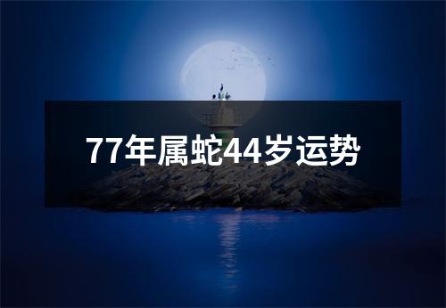 77年属蛇44岁运势