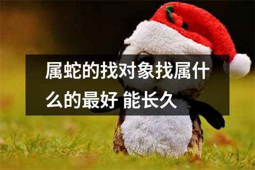 <h3>属蛇的找对象找属什么的好能长久
