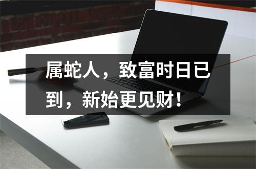 属蛇人，致富时日已到，新始更见财！
