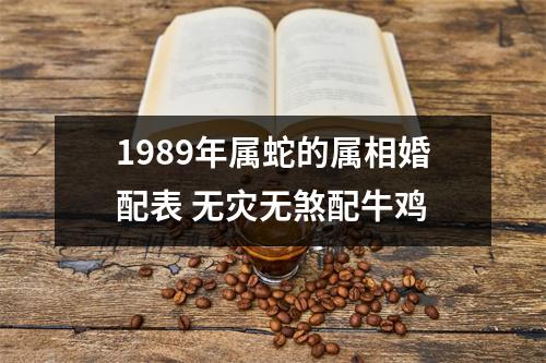 1989年属蛇的属相婚配表无灾无煞配牛鸡