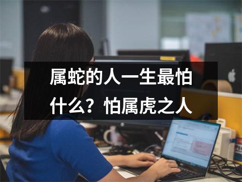 属蛇的人一生怕什么？怕属虎之人