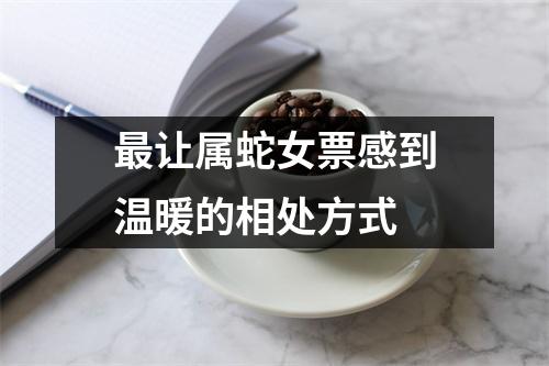 <h3>让属蛇女票感到温暖的相处方式