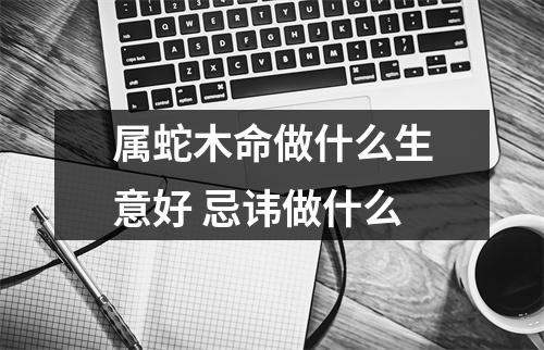 属蛇木命做什么生意好忌讳做什么