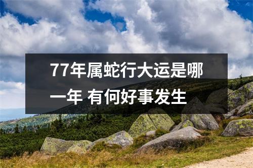 77年属蛇行大运是哪一年有何好事发生