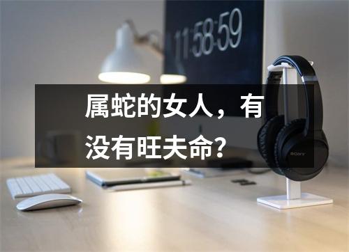 属蛇的女人，有没有旺夫命？