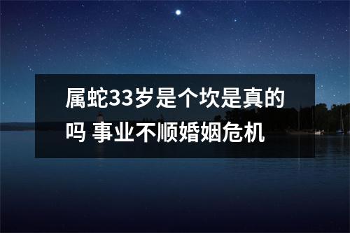 属蛇33岁是个坎是真的吗事业不顺婚姻危机