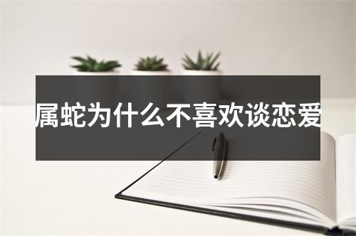 属蛇为什么不喜欢谈恋爱