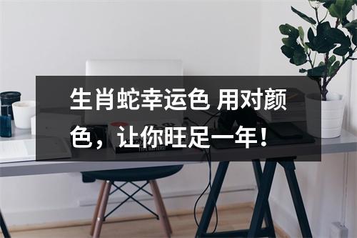 生肖蛇幸运色用对颜色，让你旺足一年！