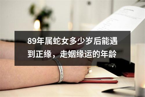 89年属蛇女多少岁后能遇到正缘，走姻缘运的年龄