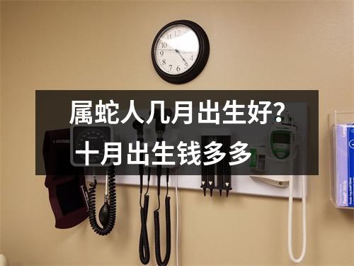 属蛇人几月出生好？十月出生钱多多