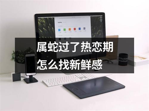 属蛇过了热恋期怎么找新鲜感