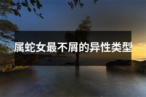 属蛇女不屑的异性类型