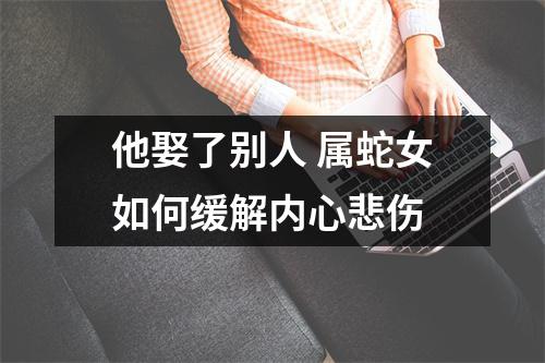 他娶了别人属蛇女如何缓解内心悲伤
