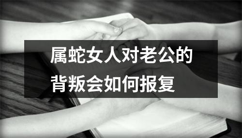 属蛇女人对老公的背叛会如何报复