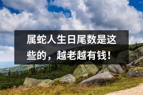 属蛇人生日尾数是这些的，越老越有钱！