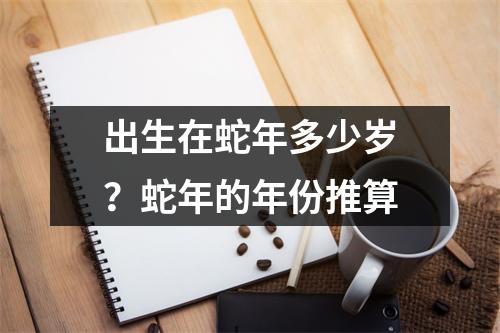 出生在蛇年多少岁？蛇年的年份推算