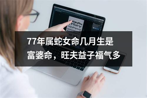 77年属蛇女命几月生是富婆命，旺夫益子福气多