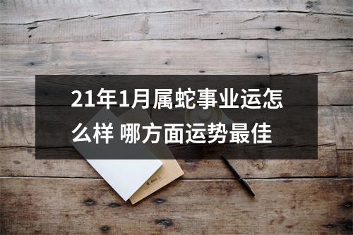21年1月属蛇事业运怎么样哪方面运势佳