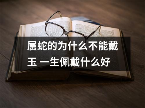 属蛇的为什么不能戴玉一生佩戴什么好