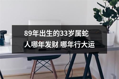 89年出生的33岁属蛇人哪年发财哪年行大运