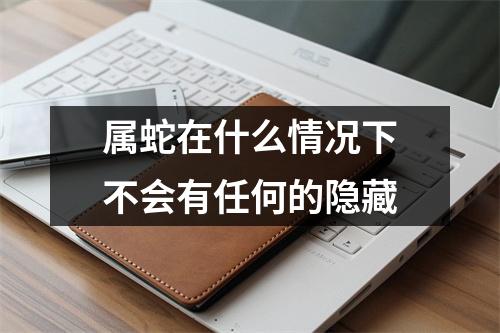 属蛇在什么情况下不会有任何的隐藏