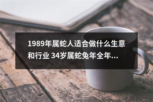 1989年属蛇人适合做什么生意和行业34岁属蛇兔年全年运势