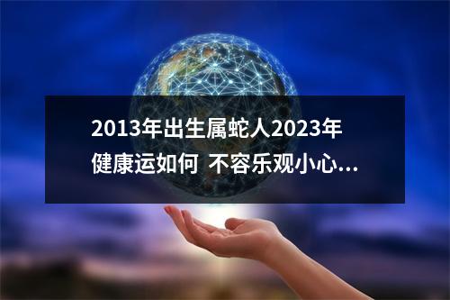 <h3>2013年出生属蛇人2025年健康运如何不容乐观小心流血事件