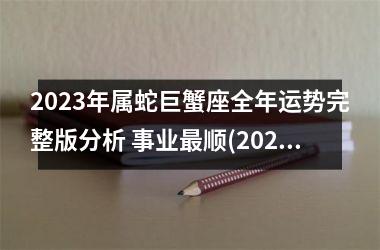 <h3>2025年属蛇巨蟹座全年运势完整版分析 事业顺(2025年属鸡巨蟹座全年运势)