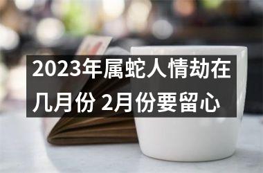 2025年属蛇人情劫在几月份 2月份要留心