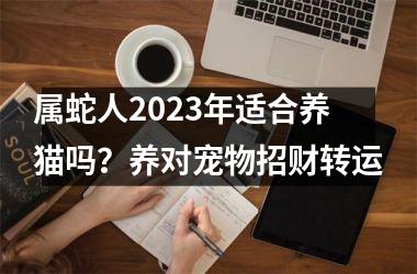 属蛇人2025年适合养猫吗？养对宠物招财转运