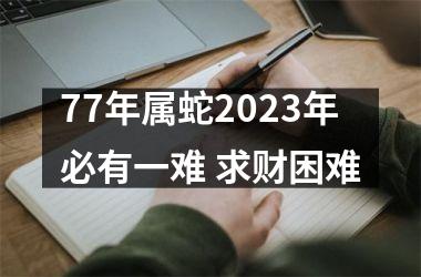 77年属蛇2025年必有一难 求财困难