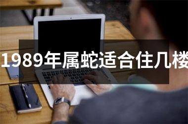 <h3>1989年属蛇适合住几楼