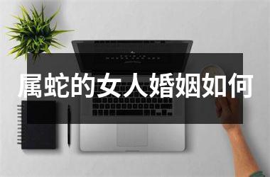属蛇的女人婚姻如何