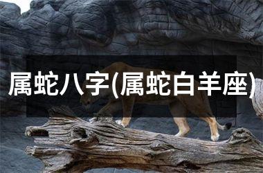 属蛇八字(属蛇白羊座)