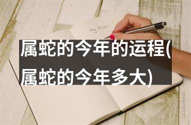 属蛇的今年的运程(属蛇的今年多大)