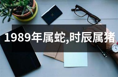 <h3>1989年属蛇,时辰属猪