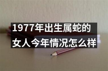 1977年出生属蛇的女人今年情况怎么样