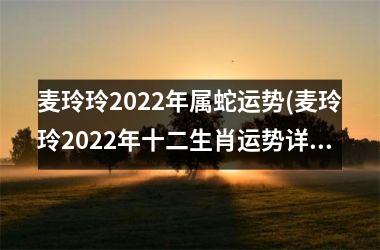 麦玲玲2025年属蛇运势(麦玲玲2025年十二生肖运势详解)