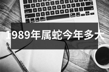 <h3>1989年属蛇今年多大