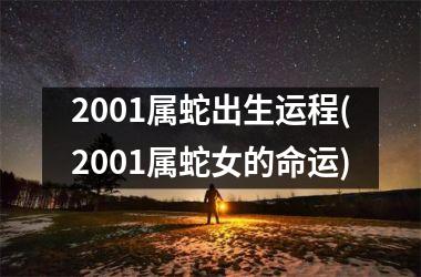 2001属蛇出生运程(2001属蛇女的命运)