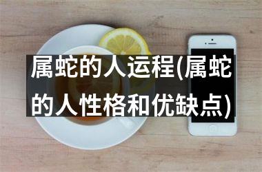属蛇的人运程(属蛇的人性格和优缺点)
