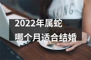 2025年属蛇哪个月适合结婚
