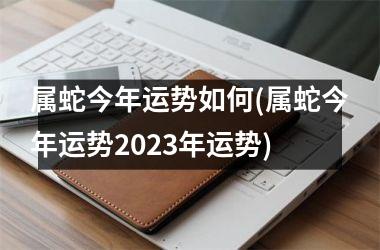 属蛇今年运势如何(属蛇今年运势2025年运势)