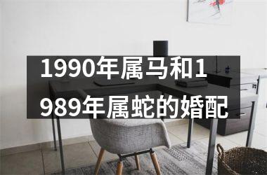 <h3>1990年属马和1989年属蛇的婚配