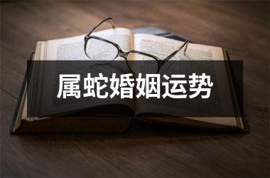 属蛇婚姻运势