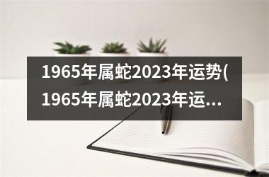 1965年属蛇2023年运势(1965年属蛇2023年运势及运程男性)