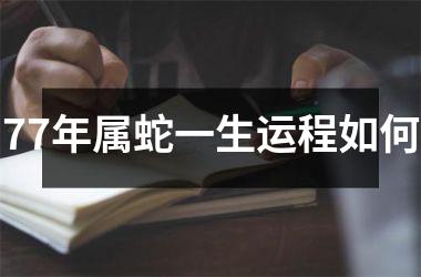 77年属蛇一生运程如何